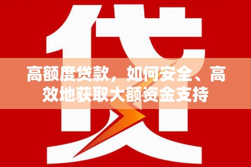和静高额度贷款，如何安全、高效地获取大额资金支持