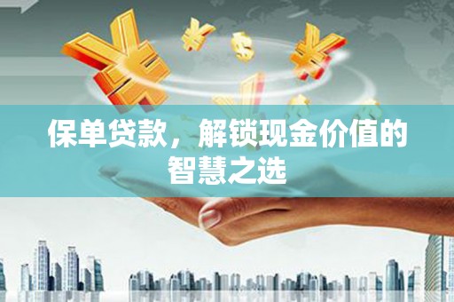 和静保单贷款，解锁现金价值的智慧之选