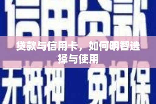和静贷款与信用卡，如何明智选择与使用
