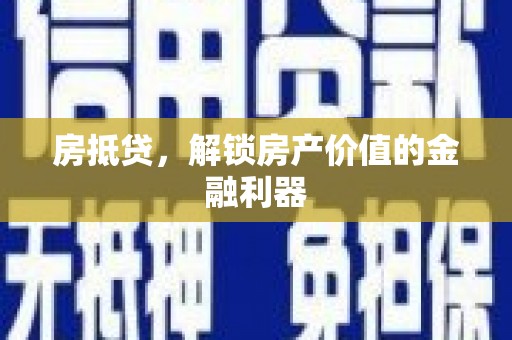 和静房抵贷，解锁房产价值的金融利器