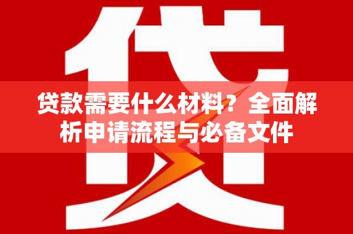 和静贷款需要什么材料？全面解析申请流程与必备文件