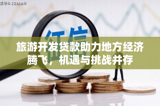 和静旅游开发贷款助力地方经济腾飞，机遇与挑战并存
