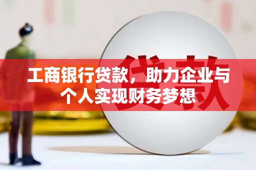 和静工商银行贷款，助力企业与个人实现财务梦想