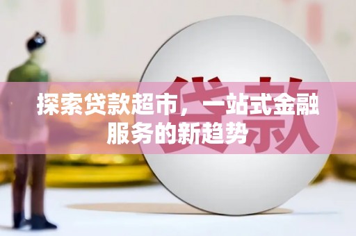 和静探索贷款超市，一站式金融服务的新趋势