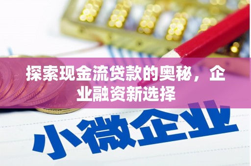 和静探索现金流贷款的奥秘，企业融资新选择