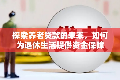 和静探索养老贷款的未来，如何为退休生活提供资金保障
