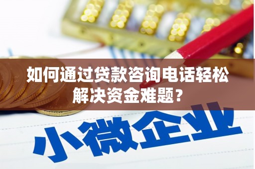 和静如何通过贷款咨询电话轻松解决资金难题？