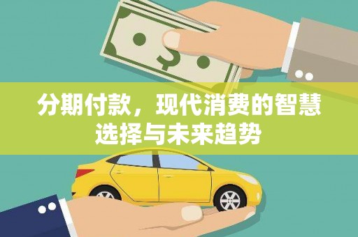 和静分期付款，现代消费的智慧选择与未来趋势