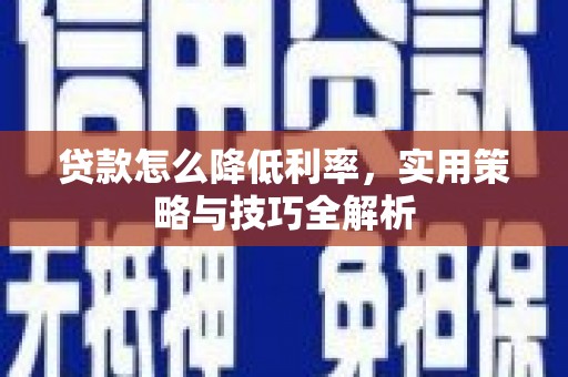 和静贷款怎么降低利率，实用策略与技巧全解析