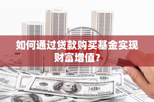 和静如何通过贷款购买基金实现财富增值？