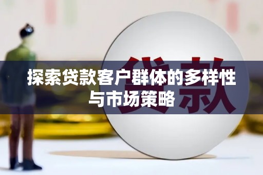 和静探索贷款客户群体的多样性与市场策略
