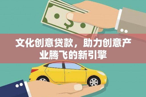 和静文化创意贷款，助力创意产业腾飞的新引擎