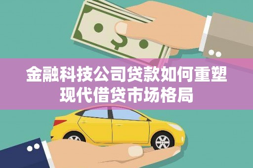 和静金融科技公司贷款如何重塑现代借贷市场格局