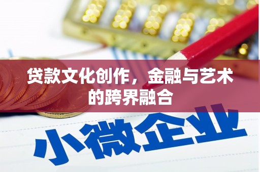 和静贷款文化创作，金融与艺术的跨界融合