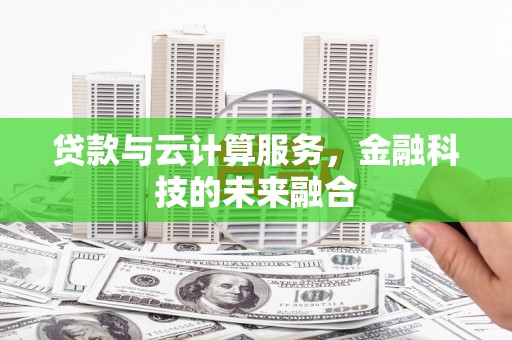 和静贷款与云计算服务，金融科技的未来融合