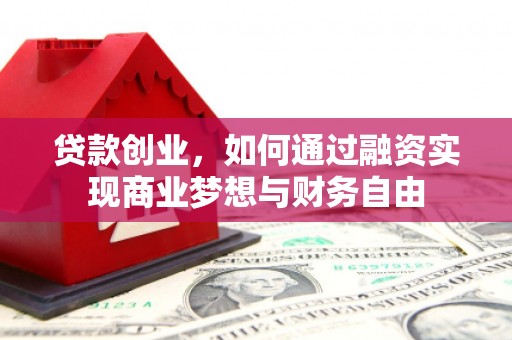 和静贷款创业，如何通过融资实现商业梦想与财务自由