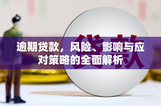 和静逾期贷款，风险、影响与应对策略的全面解析