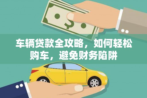 和静车辆贷款全攻略，如何轻松购车，避免财务陷阱