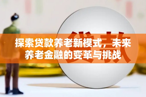 和静探索贷款养老新模式，未来养老金融的变革与挑战