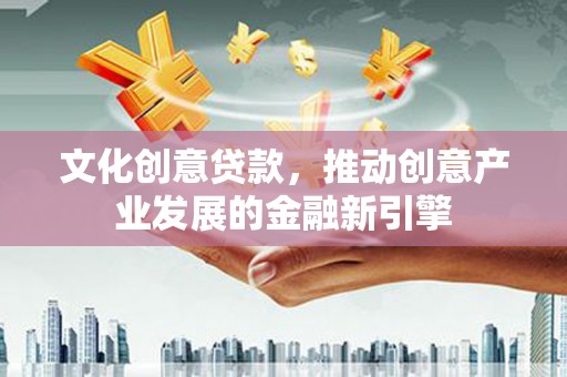 和静文化创意贷款，推动创意产业发展的金融新引擎