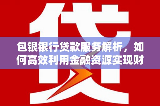 和静包银银行贷款服务解析，如何高效利用金融资源实现财富增长