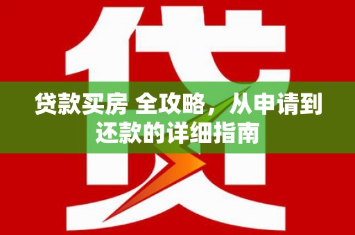 和静贷款买房 全攻略，从申请到还款的详细指南