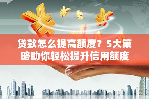 和静贷款怎么提高额度？5大策略助你轻松提升信用额度