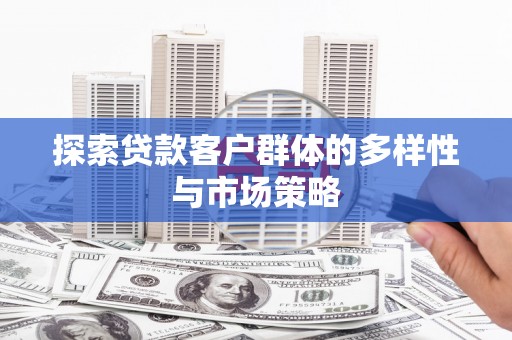 和静探索贷款客户群体的多样性与市场策略
