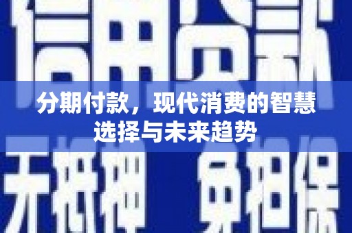 和静分期付款，现代消费的智慧选择与未来趋势