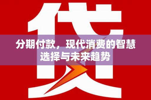 和静分期付款，现代消费的智慧选择与未来趋势