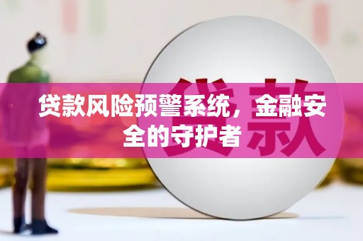 和静贷款风险预警系统，金融安全的守护者