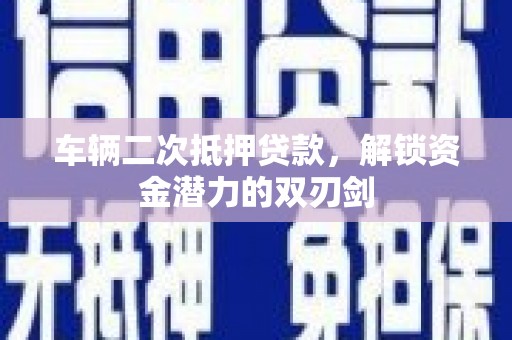 和静车辆二次抵押贷款，解锁资金潜力的双刃剑