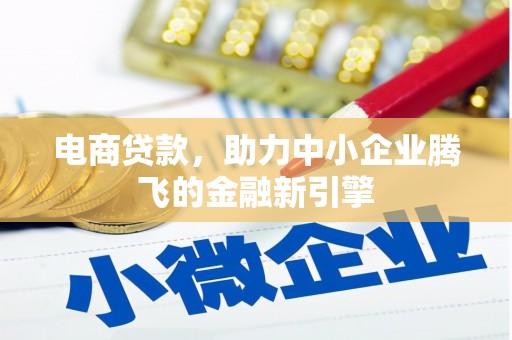 和静电商贷款，助力中小企业腾飞的金融新引擎