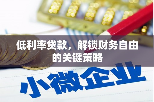 和静低利率贷款，解锁财务自由的关键策略