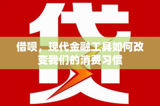 和静借呗，现代金融工具如何改变我们的消费习惯