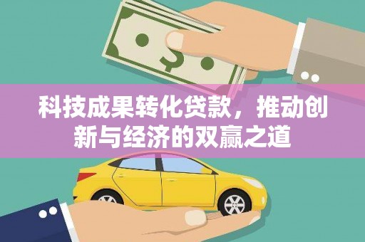 和静科技成果转化贷款，推动创新与经济的双赢之道