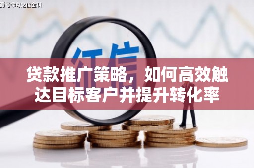 和静贷款推广策略，如何高效触达目标客户并提升转化率