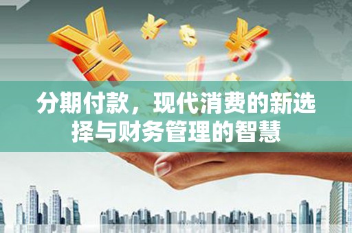 和静分期付款，现代消费的新选择与财务管理的智慧