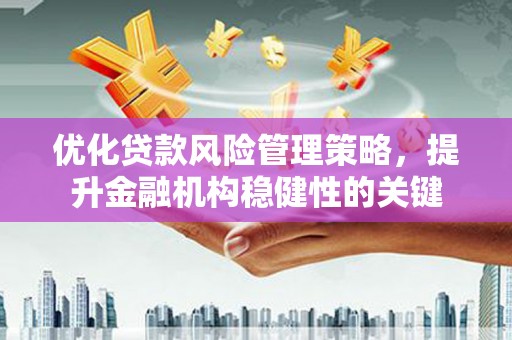 和静优化贷款风险管理策略，提升金融机构稳健性的关键