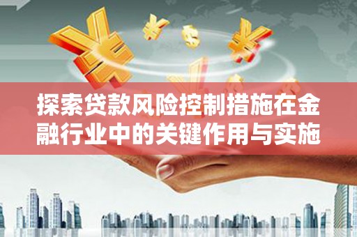 和静探索贷款风险控制措施在金融行业中的关键作用与实施策略