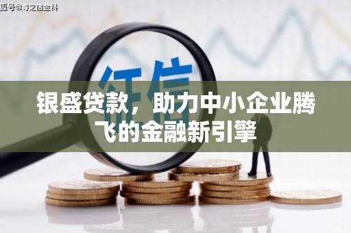 和静银盛贷款，助力中小企业腾飞的金融新引擎