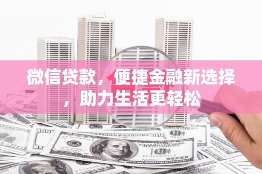 和静微信贷款，便捷金融新选择，助力生活更轻松