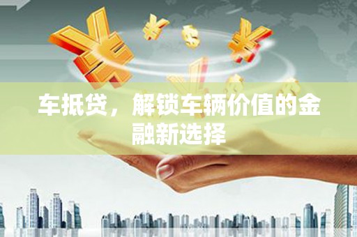 和静车抵贷，解锁车辆价值的金融新选择