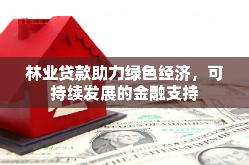 和静林业贷款助力绿色经济，可持续发展的金融支持