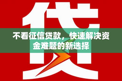 和静不看征信贷款，快速解决资金难题的新选择