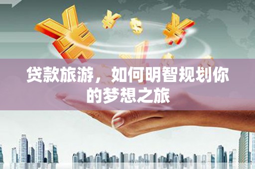 和静贷款旅游，如何明智规划你的梦想之旅