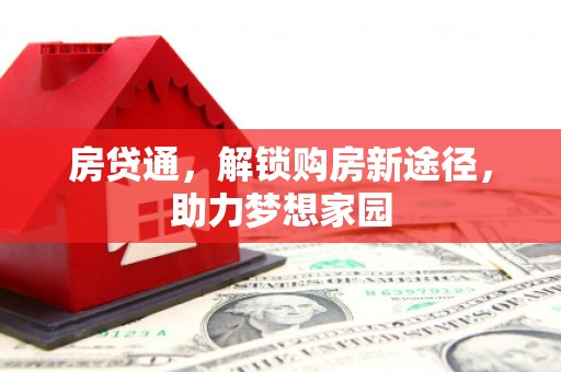 和静房贷通，解锁购房新途径，助力梦想家园