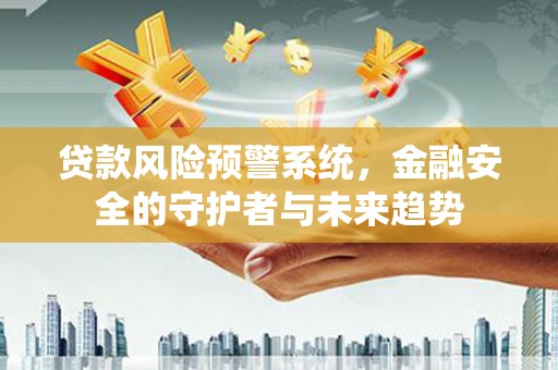 和静贷款风险预警系统，金融安全的守护者与未来趋势