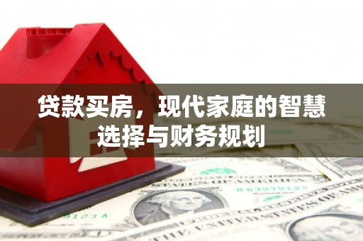 和静贷款买房，现代家庭的智慧选择与财务规划