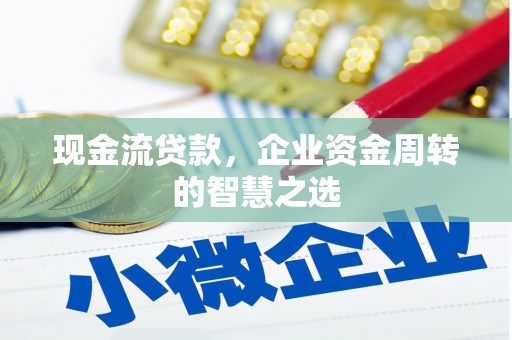 和静现金流贷款，企业资金周转的智慧之选